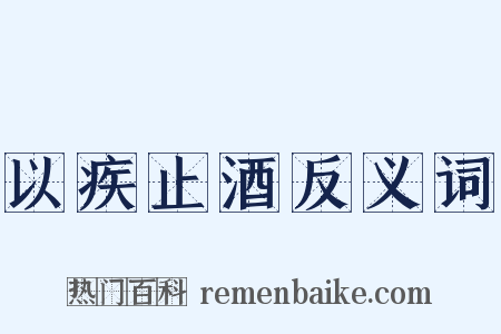 以疾止酒反义词是什么意思的图片